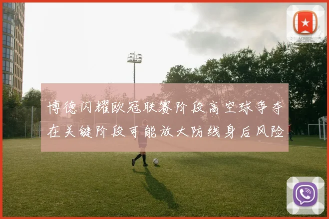 博德闪耀欧冠联赛阶段高空球争夺在关键阶段可能放大防线身后风险